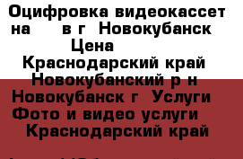 Оцифровка видеокассет на DVD в г. Новокубанск › Цена ­ 100 - Краснодарский край, Новокубанский р-н, Новокубанск г. Услуги » Фото и видео услуги   . Краснодарский край